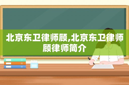 北京東衛(wèi)律師顧,北京東衛(wèi)律師顧律師簡介