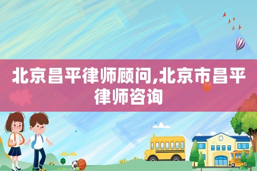 北京昌平律師顧問(wèn),北京市昌平律師咨詢(xún)
