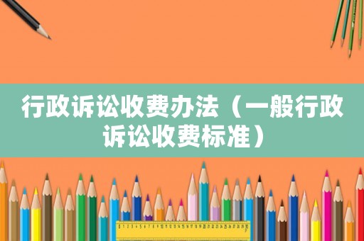 行政訴訟收費(fèi)辦法（一般行政訴訟收費(fèi)標(biāo)準(zhǔn)）
