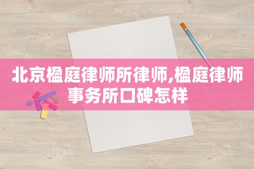 北京楹庭律師所律師,楹庭律師事務(wù)所口碑怎樣