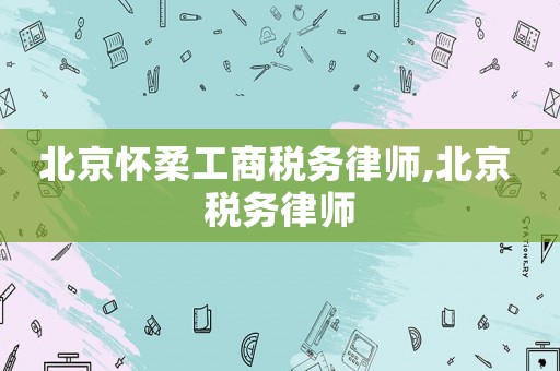 北京懷柔工商稅務(wù)律師,北京 稅務(wù)律師