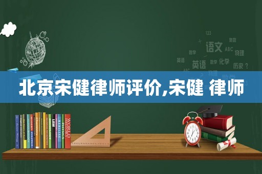 北京宋健律師評(píng)價(jià),宋健 律師