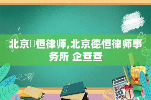 北京徳恒律師,北京德恒律師事務(wù)所 企查查