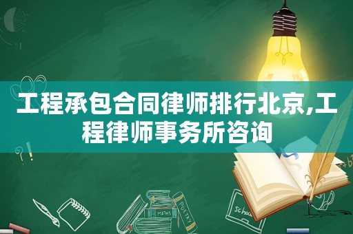 工程承包合同律師排行北京,工程律師事務(wù)所咨詢