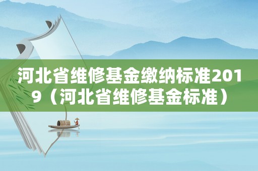 河北省維修基金繳納標準2019（河北省維修基金標準）