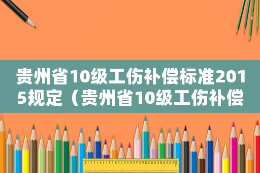 貴州省10級(jí)工傷補(bǔ)償標(biāo)準(zhǔn)2015規(guī)定（貴州省10級(jí)工傷補(bǔ)償標(biāo)準(zhǔn)2015）