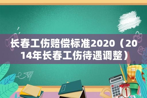 長春工傷賠償標(biāo)準(zhǔn)2020（2014年長春工傷待遇調(diào)整）