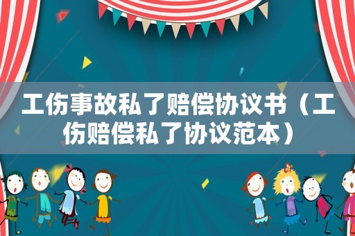 工傷事故私了賠償協(xié)議書（工傷賠償私了協(xié)議范本）