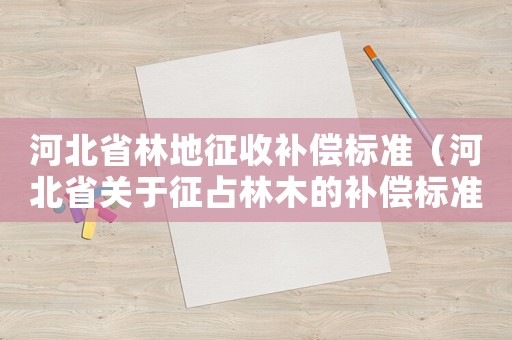 河北省林地征收補(bǔ)償標(biāo)準(zhǔn)（河北省關(guān)于征占林木的補(bǔ)償標(biāo)準(zhǔn)）