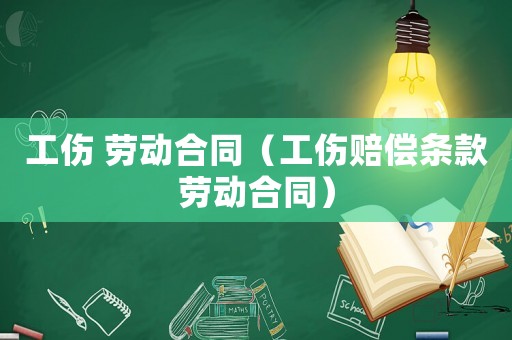 工傷 勞動合同（工傷賠償條款勞動合同）