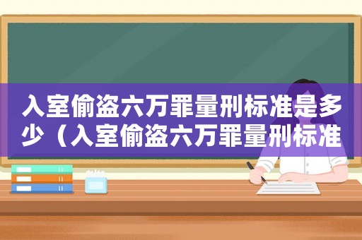 入室偷盜六萬(wàn)罪量刑標(biāo)準(zhǔn)是多少（入室偷盜六萬(wàn)罪量刑標(biāo)準(zhǔn)）