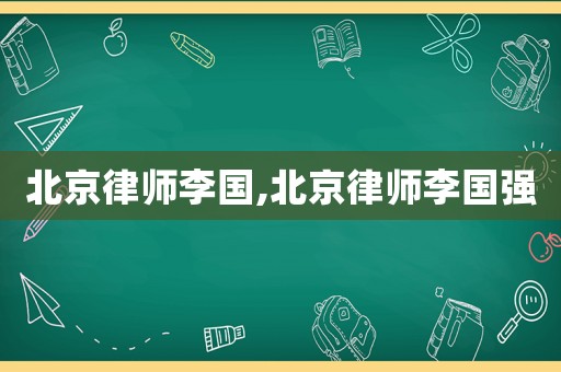北京律師李國,北京律師李國強