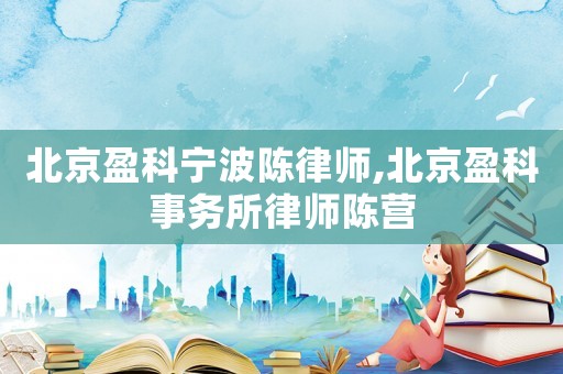 北京盈科寧波陳律師,北京盈科事務所律師陳營