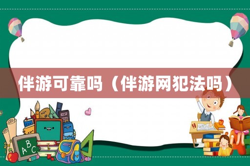 伴游可靠嗎（伴游網(wǎng)犯法嗎）