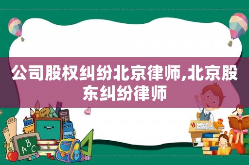 公司股權(quán)糾紛北京律師,北京股東糾紛律師