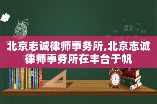 北京志誠(chéng)律師事務(wù)所,北京志誠(chéng)律師事務(wù)所在豐臺(tái)于帆