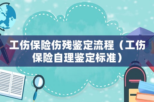 工傷保險傷殘鑒定流程（工傷保險自理鑒定標準）