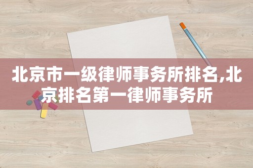 北京市一級律師事務(wù)所排名,北京排名第一律師事務(wù)所