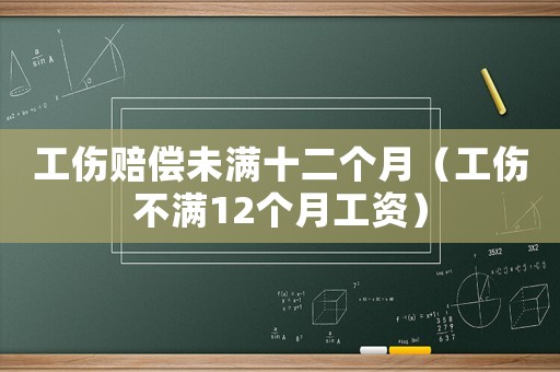 工傷賠償未滿十二個(gè)月（工傷不滿12個(gè)月工資）