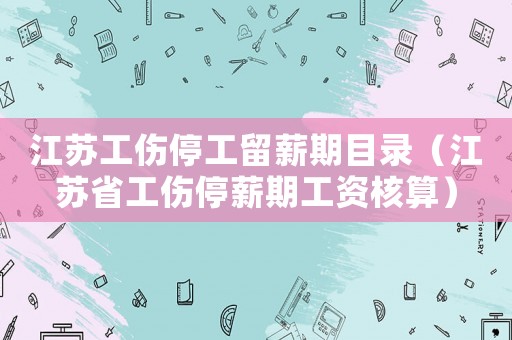 江蘇工傷停工留薪期目錄（江蘇省工傷停薪期工資核算）