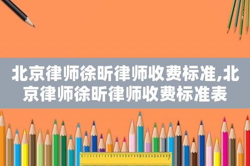 北京律師徐昕律師收費(fèi)標(biāo)準(zhǔn),北京律師徐昕律師收費(fèi)標(biāo)準(zhǔn)表