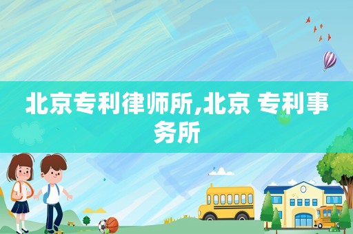 北京專利律師所,北京 專利事務(wù)所