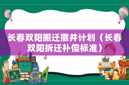 長春雙陽搬遷撤并計劃（長春雙陽拆遷補償標(biāo)準(zhǔn)）