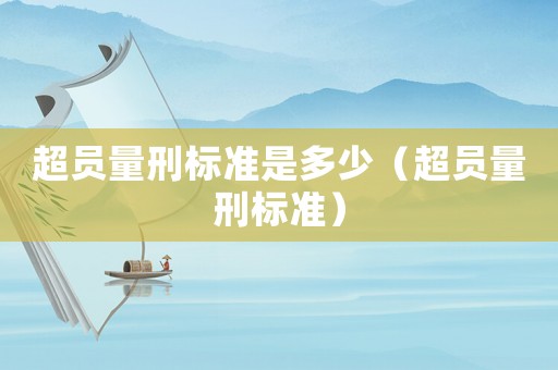 超員量刑標(biāo)準(zhǔn)是多少（超員量刑標(biāo)準(zhǔn)）