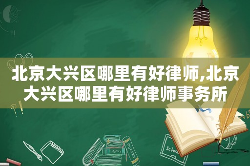 北京大興區(qū)哪里有好律師,北京大興區(qū)哪里有好律師事務(wù)所