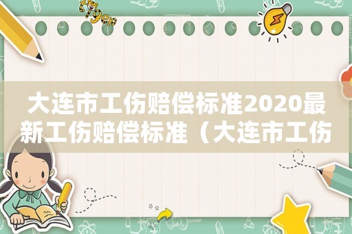 大連市工傷賠償標(biāo)準(zhǔn)2020最新工傷賠償標(biāo)準(zhǔn)（大連市工傷負(fù)責(zé)）