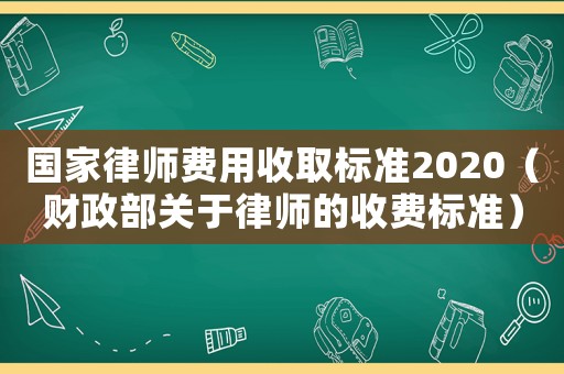 國家律師費(fèi)用收取標(biāo)準(zhǔn)2020（財(cái)政部關(guān)于律師的收費(fèi)標(biāo)準(zhǔn)）