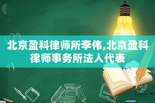 北京盈科律師所李偉,北京盈科律師事務(wù)所法人代表