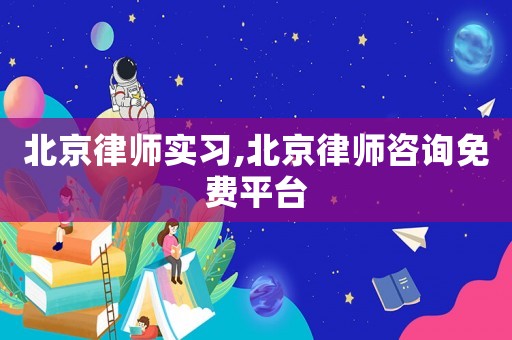 北京律師實(shí)習(xí),北京律師咨詢(xún)免費(fèi)平臺(tái)