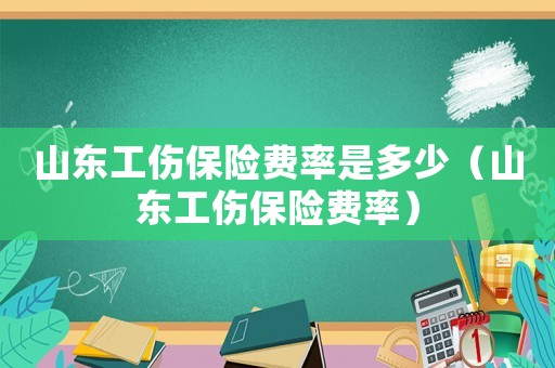 山東工傷保險(xiǎn)費(fèi)率是多少（山東工傷保險(xiǎn)費(fèi)率）