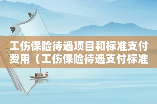 工傷保險(xiǎn)待遇項(xiàng)目和標(biāo)準(zhǔn)支付費(fèi)用（工傷保險(xiǎn)待遇支付標(biāo)準(zhǔn)）