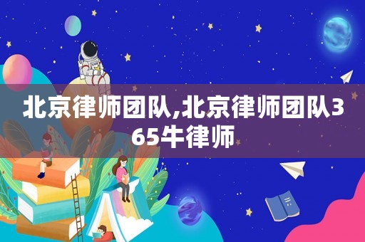 北京律師團(tuán)隊,北京律師團(tuán)隊365牛律師