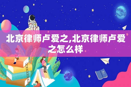 北京律師盧愛(ài)之,北京律師盧愛(ài)之怎么樣
