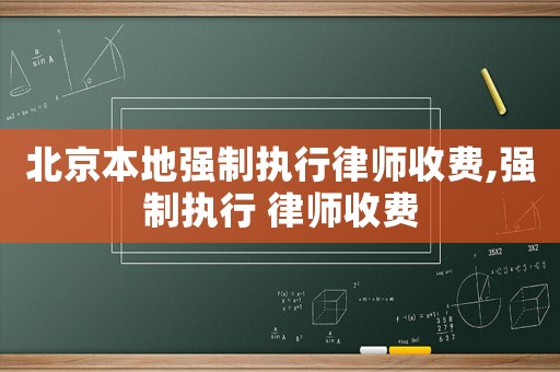 北京本地強(qiáng)制執(zhí)行律師收費,強(qiáng)制執(zhí)行 律師收費