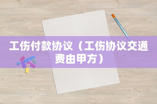 工傷付款協(xié)議（工傷協(xié)議交通費由甲方）