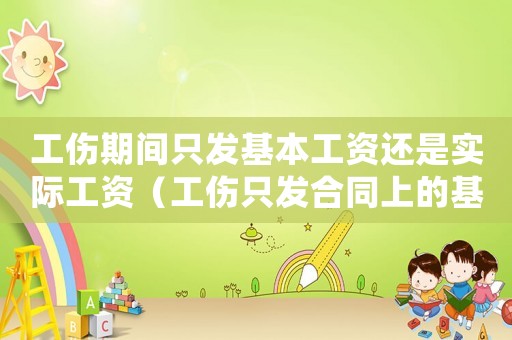 工傷期間只發(fā)基本工資還是實際工資（工傷只發(fā)合同上的基本工資）