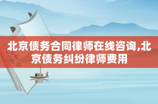 北京債務(wù)合同律師在線咨詢,北京債務(wù)糾紛律師費用