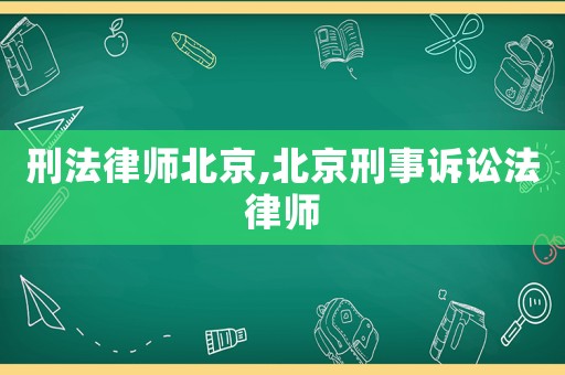 刑法律師北京,北京刑事訴訟法律師