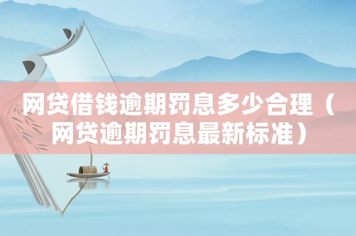 網(wǎng)貸借錢逾期罰息多少合理（網(wǎng)貸逾期罰息最新標(biāo)準(zhǔn)）