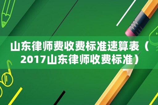 山東律師費(fèi)收費(fèi)標(biāo)準(zhǔn)速算表（2017山東律師收費(fèi)標(biāo)準(zhǔn)）