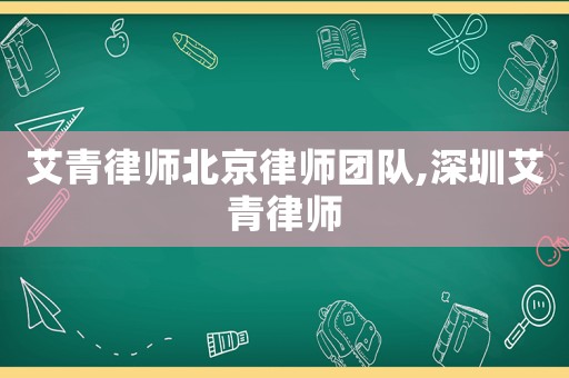 艾青律師北京律師團(tuán)隊(duì),深圳艾青律師