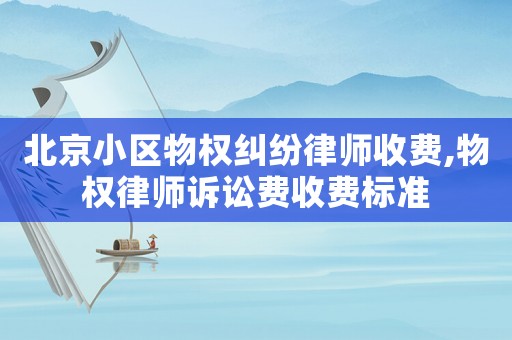 北京小區(qū)物權(quán)糾紛律師收費(fèi),物權(quán)律師訴訟費(fèi)收費(fèi)標(biāo)準(zhǔn)