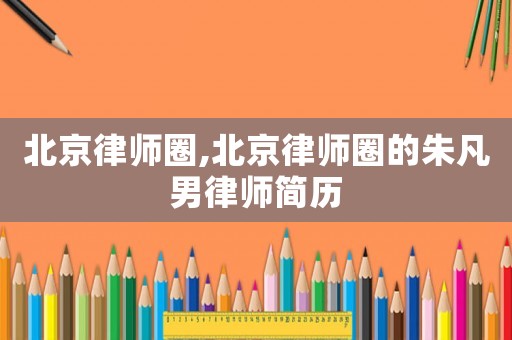 北京律師圈,北京律師圈的朱凡男律師簡歷