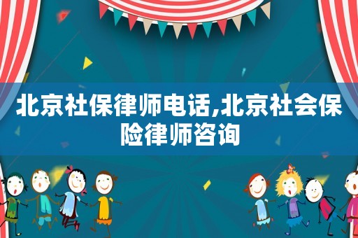 北京社保律師電話,北京社會(huì)保險(xiǎn)律師咨詢