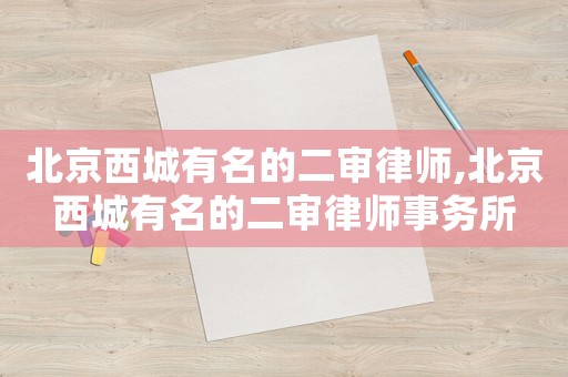 北京西城有名的二審律師,北京西城有名的二審律師事務(wù)所
