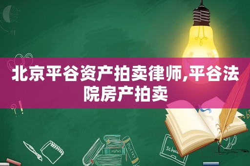 北京平谷資產(chǎn)拍賣(mài)律師,平谷法院房產(chǎn)拍賣(mài)